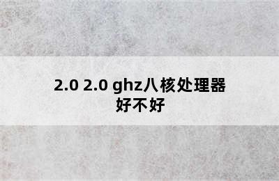 2.0 2.0 ghz八核处理器好不好